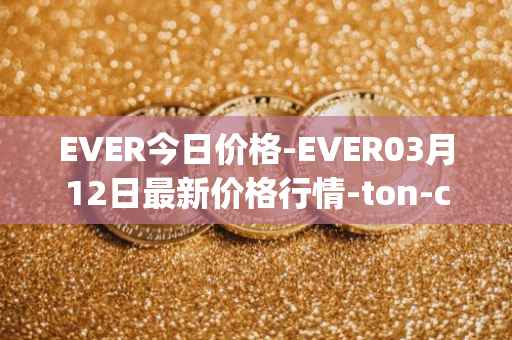 EVER今日价格-EVER03月12日最新价格行情-ton-crystal最新走势消息
