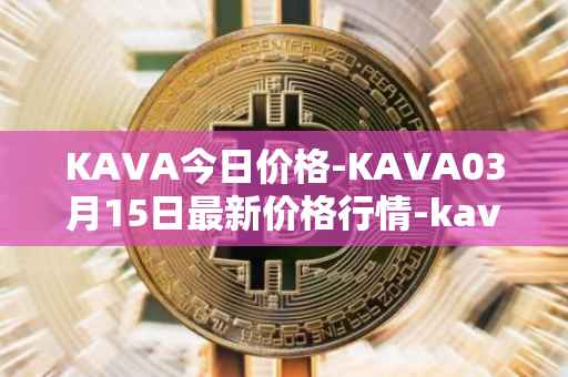 KAVA今日价格-KAVA03月15日最新价格行情-kava最新走势消息