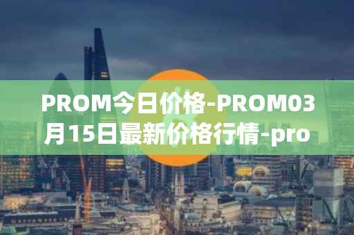 PROM今日价格-PROM03月15日最新价格行情-prometeus最新走势消息