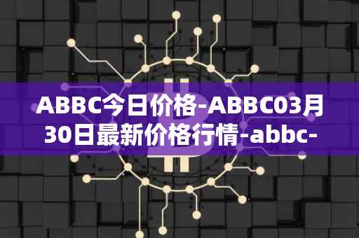 ABBC今日价格-ABBC03月30日最新价格行情-abbc-foundation最新走势消息