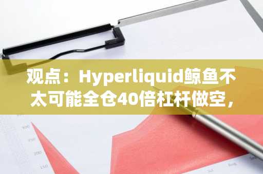 观点：Hyperliquid鲸鱼不太可能全仓40倍杠杆做空，已在其他地方对冲风险