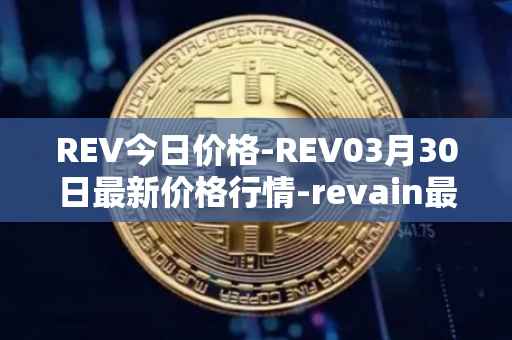 REV今日价格-REV03月30日最新价格行情-revain最新走势消息