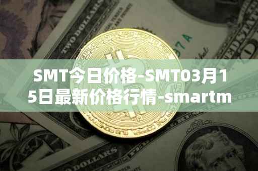 SMT今日价格-SMT03月15日最新价格行情-smartmesh最新走势消息