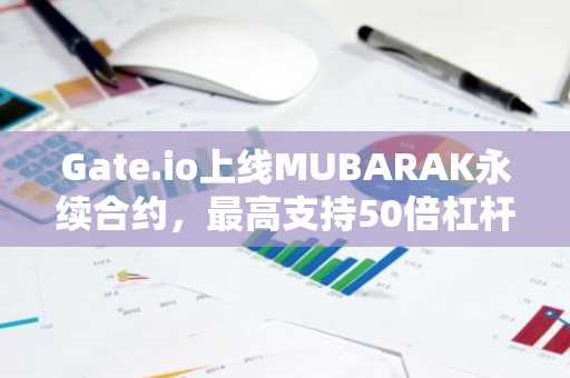 Gate.io上线MUBARAK永续合约，最高支持50倍杠杆