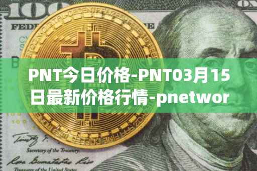 PNT今日价格-PNT03月15日最新价格行情-pnetwork最新走势消息
