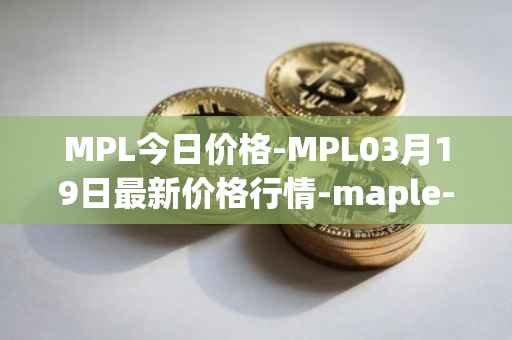 MPL今日价格-MPL03月19日最新价格行情-maple-finance最新走势消息