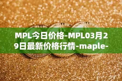 MPL今日价格-MPL03月29日最新价格行情-maple-finance最新走势消息