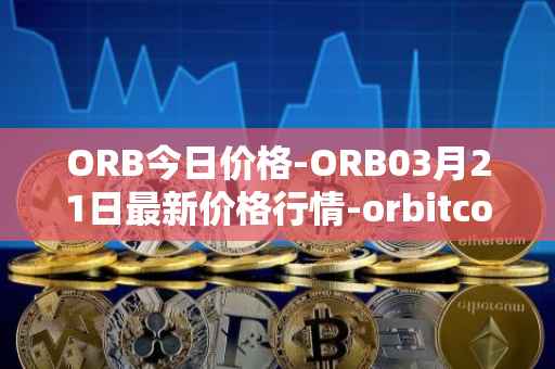 ORB今日价格-ORB03月21日最新价格行情-orbitcoin最新走势消息