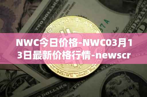 NWC今日价格-NWC03月13日最新价格行情-newscrypto-coin最新走势消息