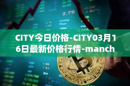 CITY今日价格-CITY03月16日最新价格行情-manchester-city-fan-token最新走势消息