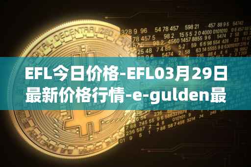 EFL今日价格-EFL03月29日最新价格行情-e-gulden最新走势消息