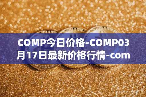 COMP今日价格-COMP03月17日最新价格行情-compound-governance-token最新走势消息