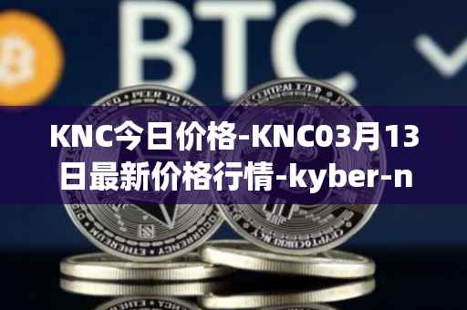 KNC今日价格-KNC03月13日最新价格行情-kyber-network最新走势消息