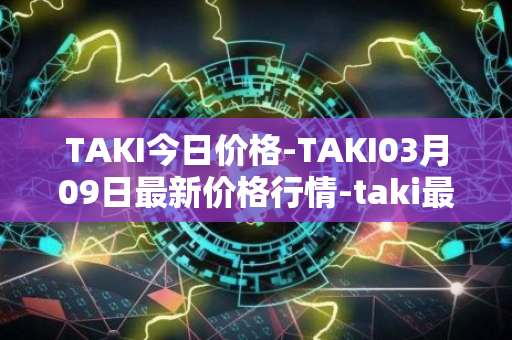 TAKI今日价格-TAKI03月09日最新价格行情-taki最新走势消息