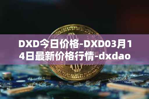 DXD今日价格-DXD03月14日最新价格行情-dxdao最新走势消息