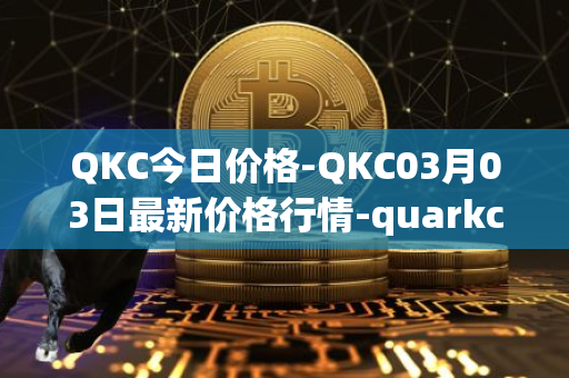 QKC今日价格-QKC03月03日最新价格行情-quarkchain最新走势消息