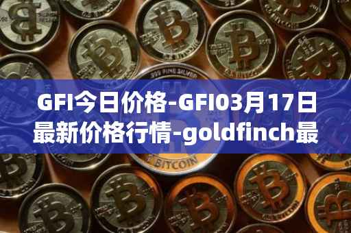 GFI今日价格-GFI03月17日最新价格行情-goldfinch最新走势消息
