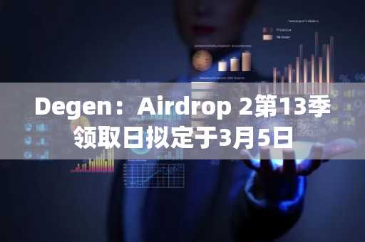 Degen：Airdrop 2第13季领取日拟定于3月5日