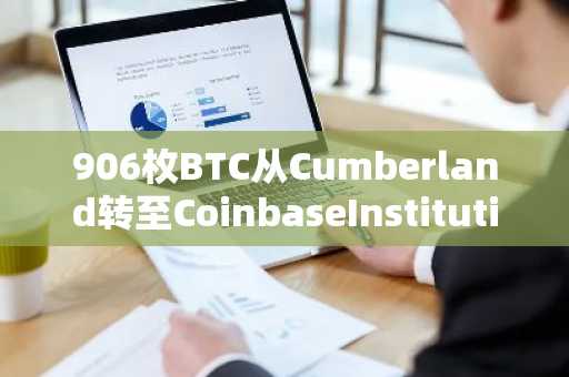 906枚BTC从Cumberland转至CoinbaseInstitutional