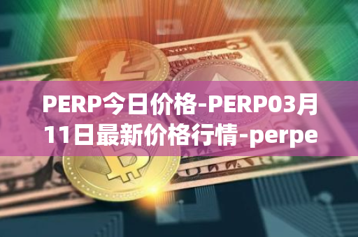 PERP今日价格-PERP03月11日最新价格行情-perpetual-protocol最新走势消息