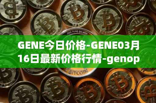 GENE今日价格-GENE03月16日最新价格行情-genopets最新走势消息