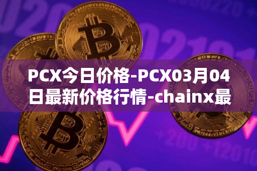 PCX今日价格-PCX03月04日最新价格行情-chainx最新走势消息