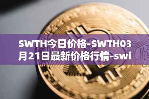 SWTH今日价格-SWTH03月21日最新价格行情-switcheo最新走势消息