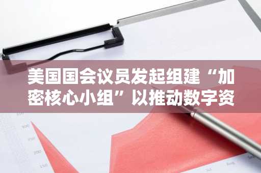 美国国会议员发起组建“加密核心小组”以推动数字资产立法