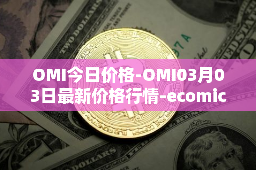OMI今日价格-OMI03月03日最新价格行情-ecomicollect最新走势消息