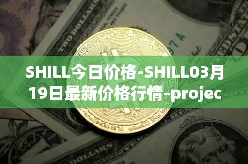 SHILL今日价格-SHILL03月19日最新价格行情-projectseedtoken最新走势消息