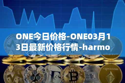 ONE今日价格-ONE03月13日最新价格行情-harmony最新走势消息