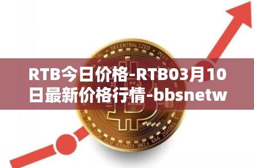 RTB今日价格-RTB03月10日最新价格行情-bbsnetwork最新走势消息