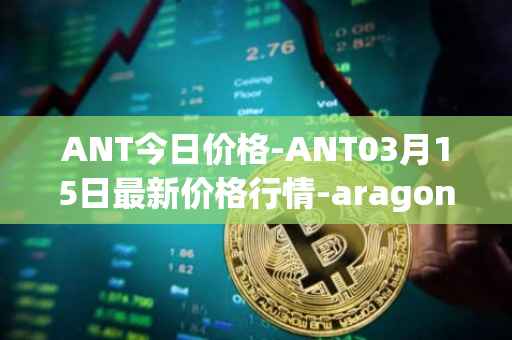 ANT今日价格-ANT03月15日最新价格行情-aragon最新走势消息