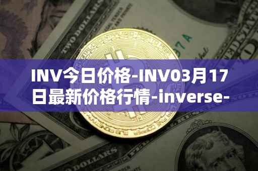 INV今日价格-INV03月17日最新价格行情-inverse-finance最新走势消息