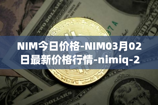 NIM今日价格-NIM03月02日最新价格行情-nimiq-2最新走势消息