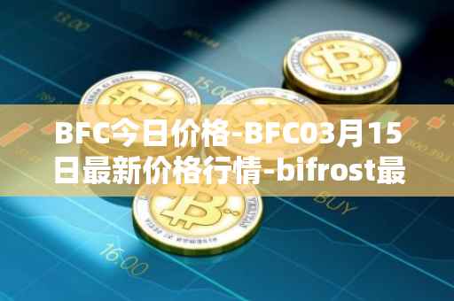 BFC今日价格-BFC03月15日最新价格行情-bifrost最新走势消息