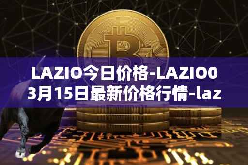 LAZIO今日价格-LAZIO03月15日最新价格行情-lazio-fan-token最新走势消息