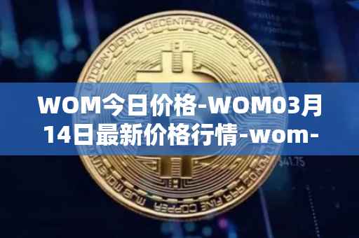 WOM今日价格-WOM03月14日最新价格行情-wom-token最新走势消息