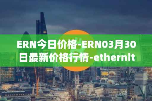 ERN今日价格-ERN03月30日最新价格行情-ethernity-chain最新走势消息