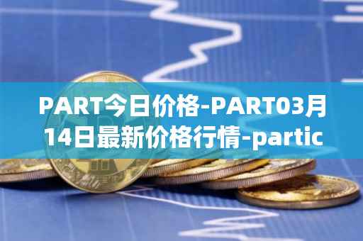 PART今日价格-PART03月14日最新价格行情-particl最新走势消息