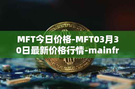 MFT今日价格-MFT03月30日最新价格行情-mainframe最新走势消息