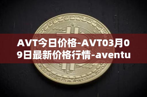 AVT今日价格-AVT03月09日最新价格行情-aventus最新走势消息