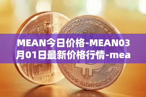 MEAN今日价格-MEAN03月01日最新价格行情-mean最新走势消息