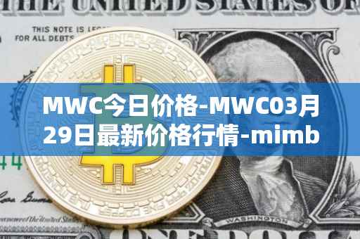 MWC今日价格-MWC03月29日最新价格行情-mimblewimble最新走势消息