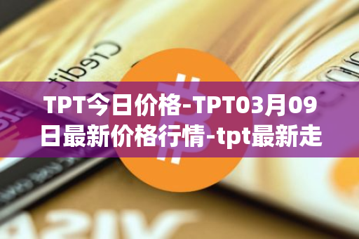 TPT今日价格-TPT03月09日最新价格行情-tpt最新走势消息