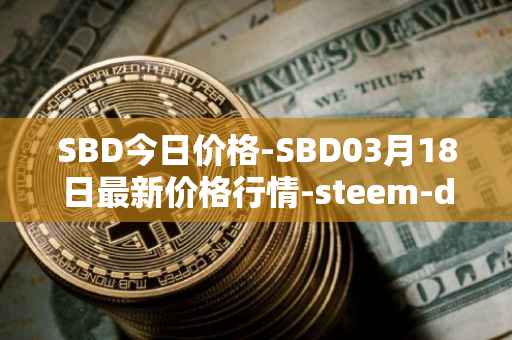 SBD今日价格-SBD03月18日最新价格行情-steem-dollars最新走势消息