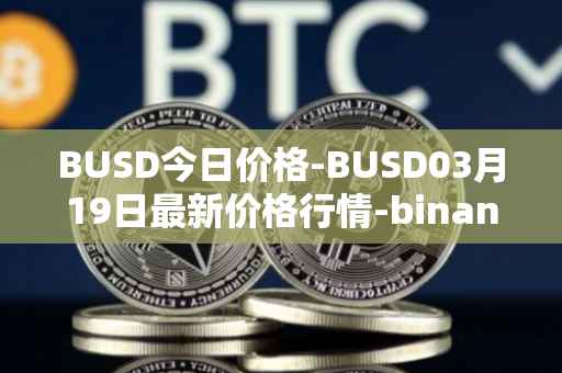 BUSD今日价格-BUSD03月19日最新价格行情-binance-usd最新走势消息