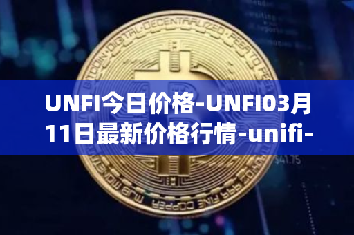 UNFI今日价格-UNFI03月11日最新价格行情-unifi-protocol-dao最新走势消息