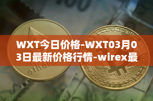 WXT今日价格-WXT03月03日最新价格行情-wirex最新走势消息