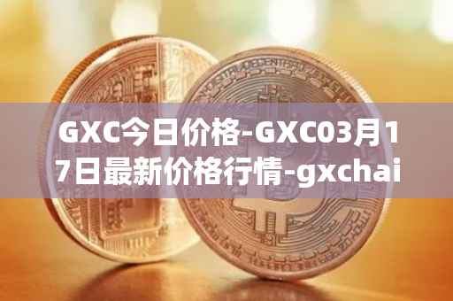 GXC今日价格-GXC03月17日最新价格行情-gxchain最新走势消息
